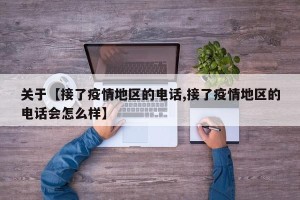 关于【接了疫情地区的电话,接了疫情地区的电话会怎么样】