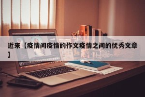 近来【疫情间疫情的作文疫情之间的优秀文章】