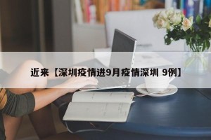 近来【深圳疫情进9月疫情深圳 9例】