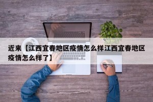 近来【江西宜春地区疫情怎么样江西宜春地区疫情怎么样了】