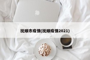 抚顺市疫情(抚顺疫情2021)