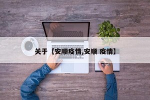 关于【安顺疫情,安顺 疫情】