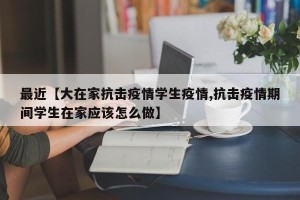 最近【大在家抗击疫情学生疫情,抗击疫情期间学生在家应该怎么做】