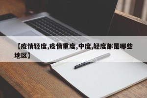 【疫情轻度,疫情重度,中度,轻度都是哪些地区】