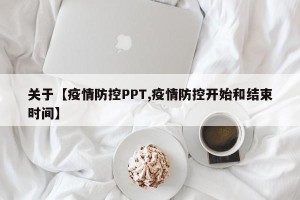 关于【疫情防控PPT,疫情防控开始和结束时间】