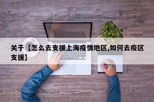 关于【怎么去支援上海疫情地区,如何去疫区支援】