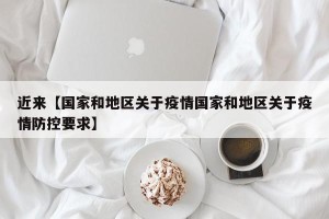 近来【国家和地区关于疫情国家和地区关于疫情防控要求】