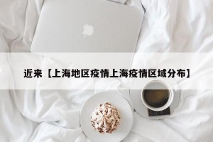 近来【上海地区疫情上海疫情区域分布】