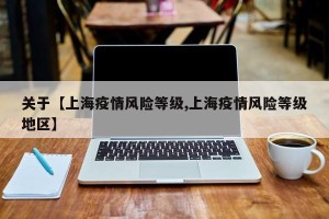 关于【上海疫情风险等级,上海疫情风险等级地区】