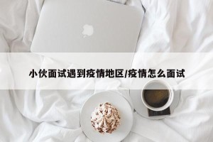 小伙面试遇到疫情地区/疫情怎么面试