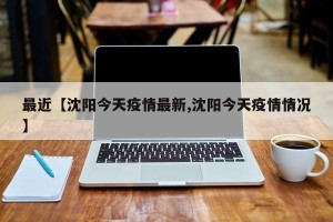 最近【沈阳今天疫情最新,沈阳今天疫情情况】