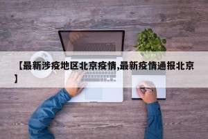 【最新涉疫地区北京疫情,最新疫情通报北京】
