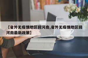 【省外无疫情地区回河南,省外无疫情地区回河南最新政策】