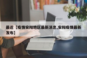 最近【疫情安阳地区最新消息,安阳疫情最新发布】