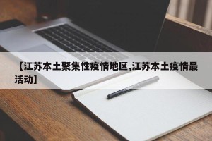 【江苏本土聚集性疫情地区,江苏本土疫情最活动】