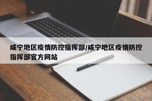 咸宁地区疫情防控指挥部/咸宁地区疫情防控指挥部官方网站