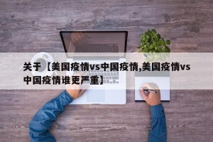 关于【美国疫情vs中国疫情,美国疫情vs中国疫情谁更严重】