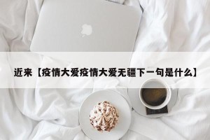 近来【疫情大爱疫情大爱无疆下一句是什么】