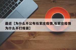 最近【为什么不公布石家庄疫情,石家庄疫情为什么不打疫苗】