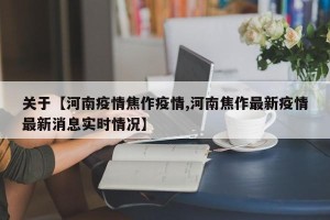 关于【河南疫情焦作疫情,河南焦作最新疫情最新消息实时情况】