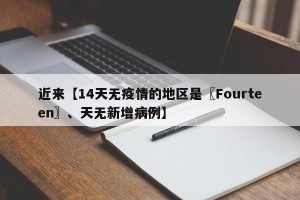 近来【14天无疫情的地区是〖Fourteen〗、天无新增病例】