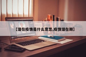 【潜在疫情是什么意思,疫情潜在期】