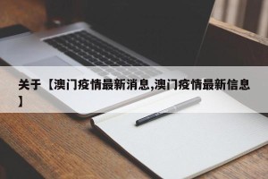 关于【澳门疫情最新消息,澳门疫情最新信息】