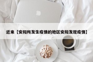 近来【安阳所发生疫情的地区安阳发现疫情】