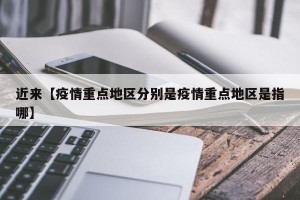 近来【疫情重点地区分别是疫情重点地区是指哪】