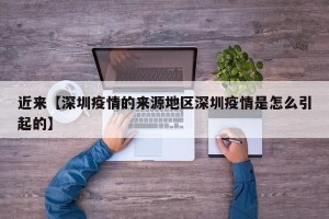 近来【深圳疫情的来源地区深圳疫情是怎么引起的】