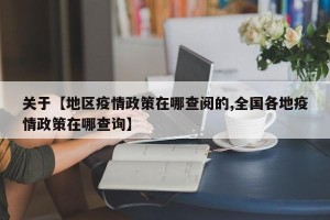 关于【地区疫情政策在哪查阅的,全国各地疫情政策在哪查询】
