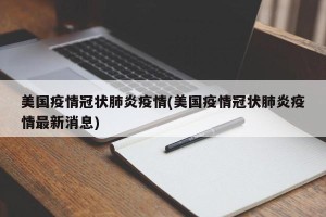 美国疫情冠状肺炎疫情(美国疫情冠状肺炎疫情最新消息)