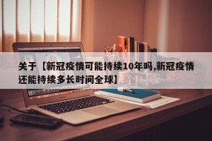 关于【新冠疫情可能持续10年吗,新冠疫情还能持续多长时间全球】