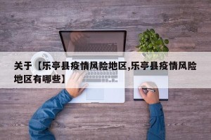 关于【乐亭县疫情风险地区,乐亭县疫情风险地区有哪些】