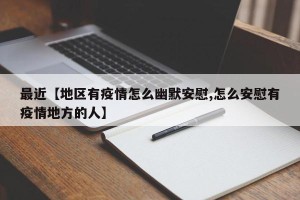 最近【地区有疫情怎么幽默安慰,怎么安慰有疫情地方的人】