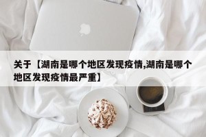 关于【湖南是哪个地区发现疫情,湖南是哪个地区发现疫情最严重】