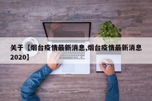 关于【烟台疫情最新消息,烟台疫情最新消息2020】