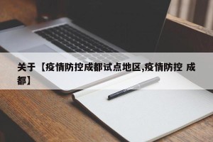 关于【疫情防控成都试点地区,疫情防控 成都】
