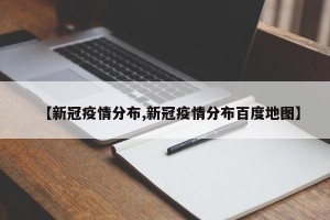 【新冠疫情分布,新冠疫情分布百度地图】