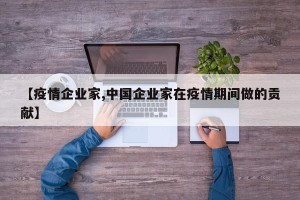 【疫情企业家,中国企业家在疫情期间做的贡献】