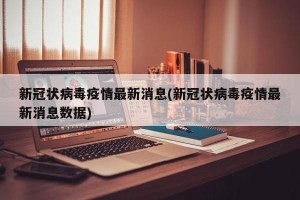 新冠状病毒疫情最新消息(新冠状病毒疫情最新消息数据)