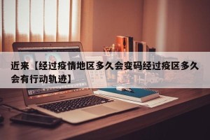 近来【经过疫情地区多久会变码经过疫区多久会有行动轨迹】