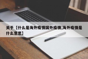 关于【什么是海外疫情国外疫情,海外疫情是什么意思】