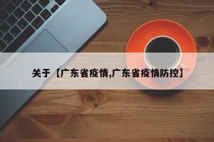 关于【广东省疫情,广东省疫情防控】