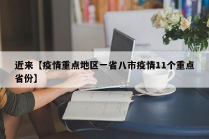 近来【疫情重点地区一省八市疫情11个重点省份】