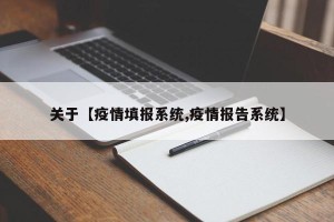 关于【疫情填报系统,疫情报告系统】