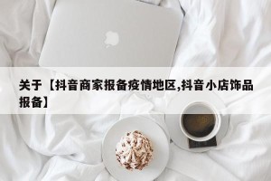 关于【抖音商家报备疫情地区,抖音小店饰品报备】