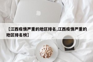 【江西疫情严重的地区排名,江西疫情严重的地区排名榜】