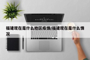 福建现在是什么地区疫情/福建现在是什么情况