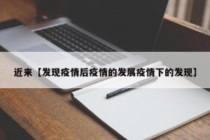 近来【发现疫情后疫情的发展疫情下的发现】